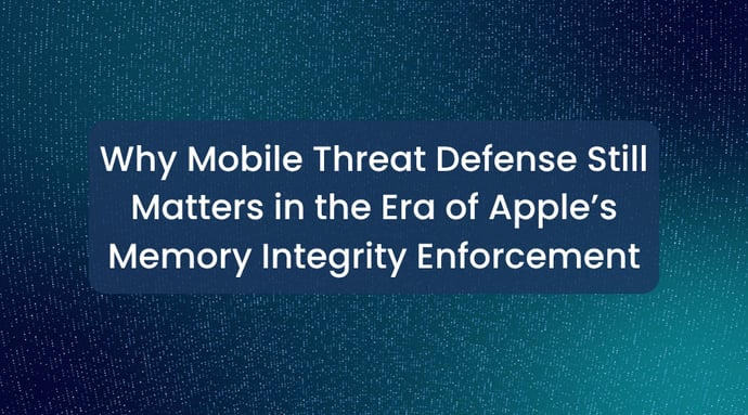 Why Mobile Threat Defense Still Matters in the Era of Apple’s Memory Integrity Enforcement